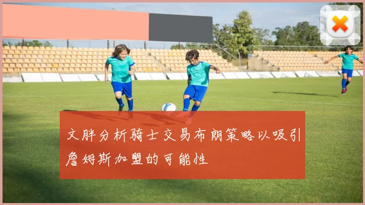 文胖分析骑士交易布朗策略以吸引詹姆斯加盟的可能性