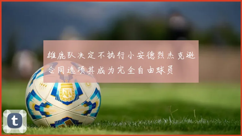 雄鹿队决定不执行小安德烈杰克逊合同选项其成为完全自由球员