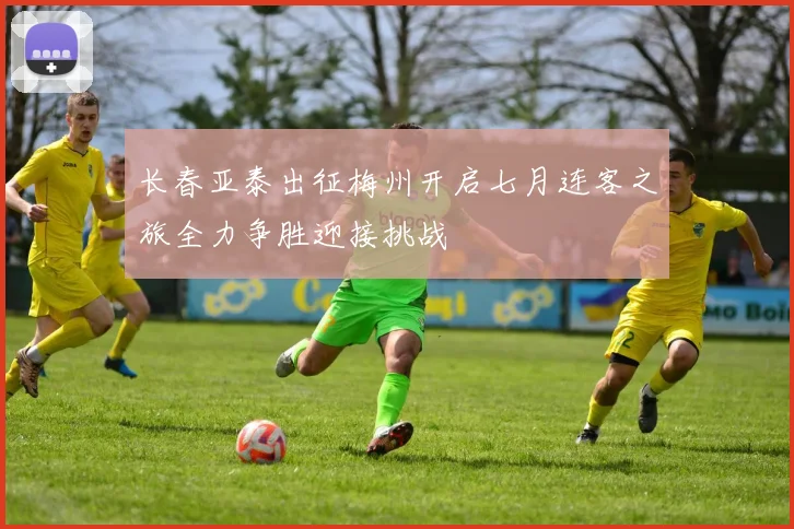 长春亚泰出征梅州开启七月连客之旅全力争胜迎接挑战
