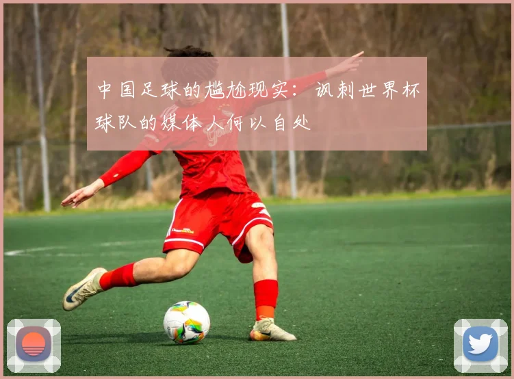 中国足球的尴尬现实：讽刺世界杯球队的媒体人何以自处