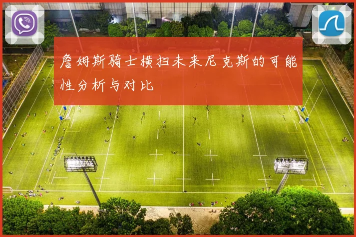 詹姆斯骑士横扫未来尼克斯的可能性分析与对比