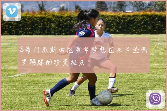 S希门尼斯回忆童年梦想在米兰圣西罗踢球的珍贵经历