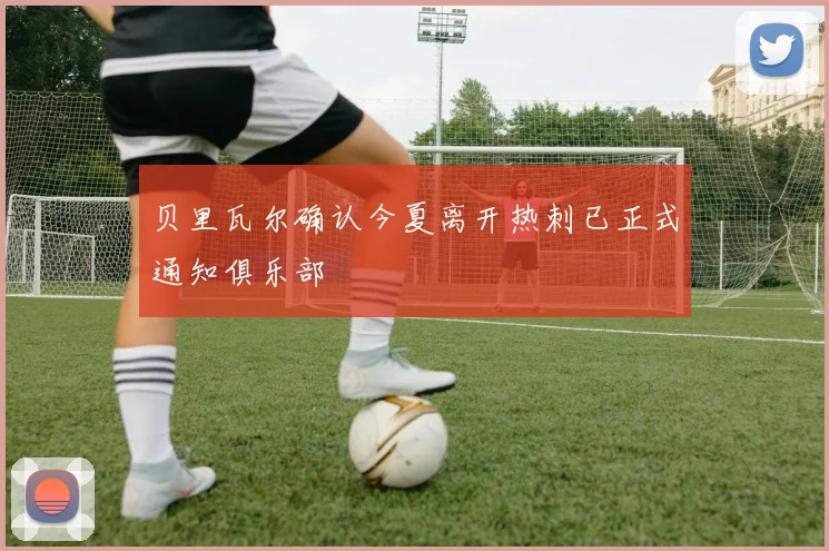 贝里瓦尔确认今夏离开热刺已正式通知俱乐部