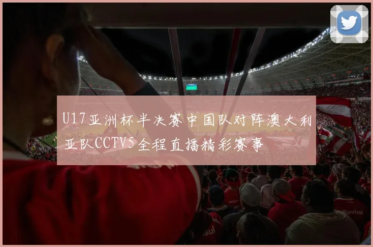 U17亚洲杯半决赛中国队对阵澳大利亚队CCTV5全程直播精彩赛事