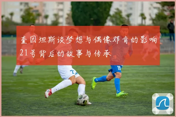 奎因坦斯谈梦想与偶像邓肯的影响21号背后的故事与传承