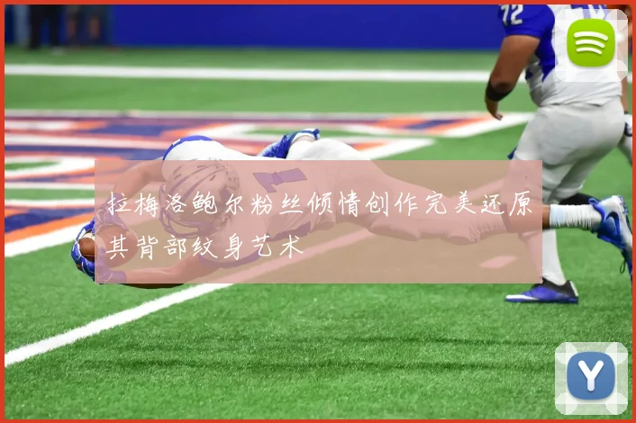 拉梅洛鲍尔粉丝倾情创作完美还原其背部纹身艺术
